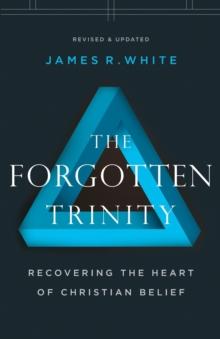 The Forgotten Trinity - Recovering the Heart of Christian Belief