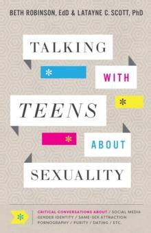 Talking with Teens about Sexuality - Critical Conversations about Social Media, Gender Identity, Same-Sex Attraction, Pornography, Purity