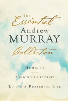 The Essential Andrew Murray Collection - Humility, Abiding in Christ, Living a Prayerful Life