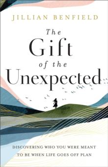 The Gift of the Unexpected - Discovering Who You Were Meant to Be When Life Goes Off Plan