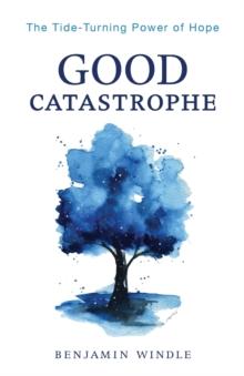 Good Catastrophe - The Tide-Turning Power of Hope