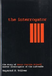 The Interrogator : The Story of Hanns-Joachim Scharff, Master Interrogator of the Luftwaffe