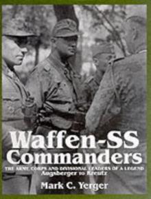 Waffen-SS Commanders : The Army, Corps and Division Leaders of a Legend-Augsberger to Kreutz