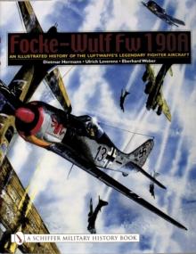 Focke-Wulf Fw 190A : An Illustrated History of the Luftwaffes Legendary Fighter Aircraft