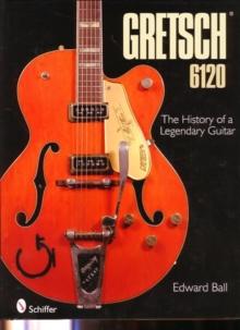 Gretsch 6120 : The History of a Legendary Guitar