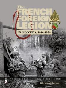 The French Foreign Legion in Indochina, 1946-1956 : History  Uniforms  Headgear  Insignia  Weapons  Equipment