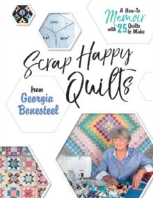 Scrap Happy Quilts from Georgia Bonesteel : A How-To Memoir with 25 Quilts to Make