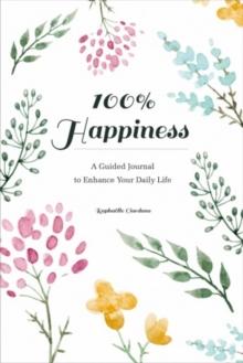 100% Happiness : A Guided Journal to Enhance Your Daily Life