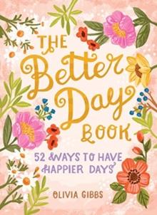 The Better Day Book : 52 Ways to Have Happier Days