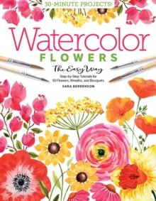 Watercolor the Easy Way Flowers : Step-by-Step Tutorials for 50 Flowers, Wreaths, and Bouquets