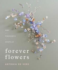 Forever Flowers : Dry, Preserve, Display