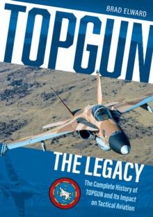 TOPGUN: The Legacy : The Complete History of TOPGUN and Its Impact on Tactical Aviation