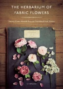 The Herbarium of Fabric Flowers : Twenty Flower Brooch Projects Translated from Nature