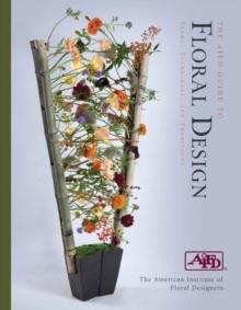 The AIFD Guide to Floral Design : Terms, Techniques, and Traditions