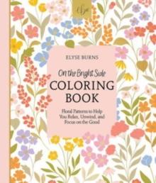 On the Bright Side Coloring Book : Floral Patterns to Help You Relax, Unwind, and Focus on the Good