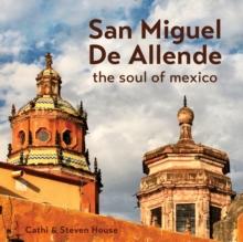 San Miguel de Allende : The Soul of Mexico