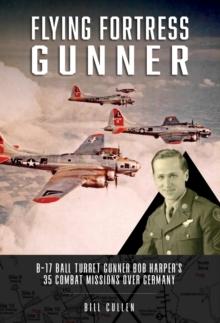 Flying Fortress Gunner : B-17 Ball Turret Gunner Bob Harper's 35 Combat Missions over Germany