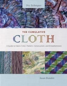 The Cumulative Cloth, Dry Techniques : A Guide to Fabric Color, Pattern, Construction, and Embellishment