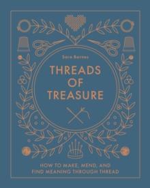 Threads of Treasure : How to Make, Mend, and Find Meaning through Thread