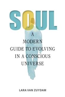 Soul : A Modern Guide to Evolving in a Conscious Universe