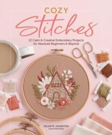 Cozy Stitches : 12 Calm & Creative Embroidery Projects for Absolute Beginners & Beyond