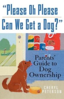 Please, Oh Please Can We Get A Dog : Parents' Guide to Dog Ownership