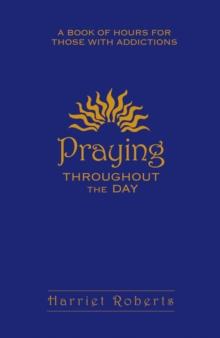 Praying Throughout The Day : A Book of Hours for Those With Addictions