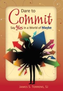 Dare to Commit : Say Yes in a World of Maybe