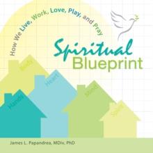 Spiritual Blueprint : How We Live, Work, Love, Play, and Pray