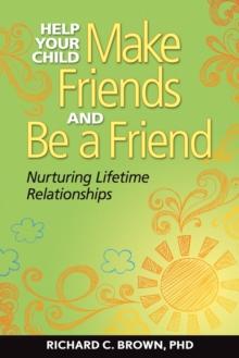 Help Your Child Make Friends and Be a Friend : Nurturing Lifetime Relationships