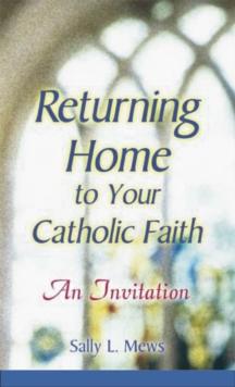 Returning Home to Your Catholic Faith : An Invitation