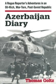 Azerbaijan Diary : A Rogue Reporter's Adventures in an Oil-rich, War-torn, Post-Soviet Republic