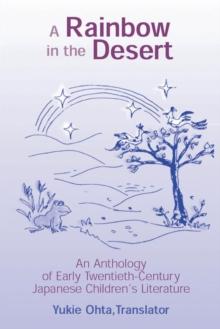 A Rainbow in the Desert: An Anthology of Early Twentieth Century Japanese Children's Literature : An Anthology of Early Twentieth Century Japanese Children's Literature