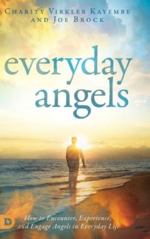 Everyday Angels : How To Encounter, Experience, And Engage Angels In Everyday Life