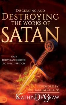 Discerning and Destroying the Works of Satan : Your Deliverance Guide to Total Freedom