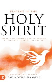 Praying in the Holy Spirit : Secrets to Igniting and Sustaining a Lifes