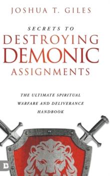 Secrets to Destroying Demonic Assignments : The Ultimate Spiritual Warfare and Deliverance Handbook