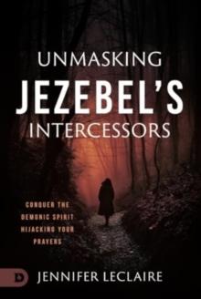 Unmasking Jezebel's Intercessors : Conquer the Demonic Spirit Hijacking Your Prayers