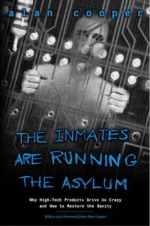 The Inmates Are Running the Asylum : Why High Tech Products Drive Us Crazy and How to Restore the Sanity