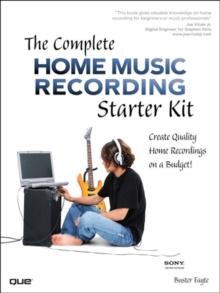 Complete Home Music Recording Starter Kit, The : Create Quality Home Recordings on a Budget!