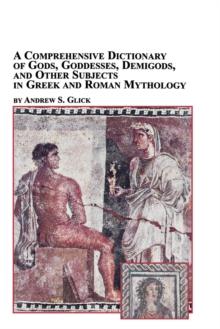 A Comprehensive Dictionary of Gods, Goddesses, Demigods, and Other Subjects in Greek and Roman Mythology