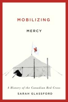 Mobilizing Mercy : A History of the Canadian Red Cross