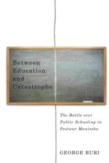 Between Education and Catastrophe : The Battle over Public Schooling in Postwar Manitoba