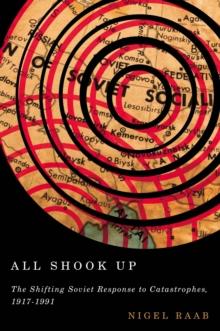 All Shook Up : The Shifting Soviet Response to Catastrophes, 1917-1991