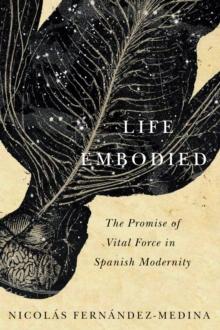 Life Embodied : The Promise of Vital Force in Spanish Modernity