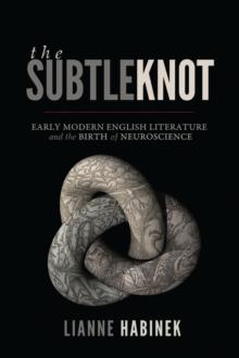 The Subtle Knot : Early Modern English Literature and the Birth of Neuroscience