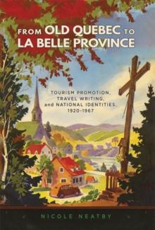 From Old Quebec to La Belle Province : Tourism Promotion, Travel Writing, and National Identities, 1920-1986