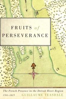 Fruits of Perseverance : The French Presence in the Detroit River Region, 1701-1815