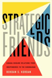 Strategic Friends : Canada-Ukraine Relations from Independence to the Euromaidan