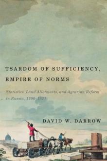 Tsardom of Sufficiency, Empire of Norms : Statistics, Land Allotments, and Agrarian Reform in Russia, 1700-1921